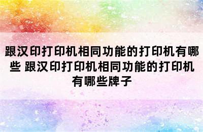 跟汉印打印机相同功能的打印机有哪些 跟汉印打印机相同功能的打印机有哪些牌子